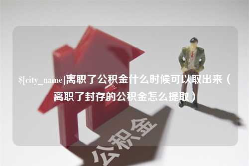 乐陵离职了公积金什么时候可以取出来（离职了封存的公积金怎么提取）